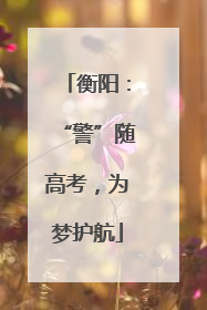 衡阳：“警”随高考，为梦护航