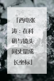 西电张涛：在科研与镜头间丈量成长坐标