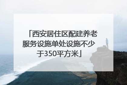 西安居住区配建养老服务设施单处设施不少于350平方米