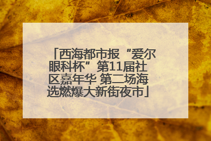 西海都市报“爱尔眼科杯”第11届社区嘉年华 第二场海选燃爆大新街夜市