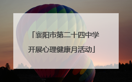 襄阳市第二十四中学开展心理健康月活动