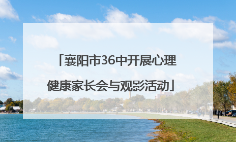 襄阳市36中开展心理健康家长会与观影活动