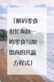 解码零食很忙&赵一鸣零食与加盟商的共赢方程式