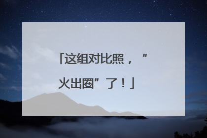 这组对比照，“火出圈”了！