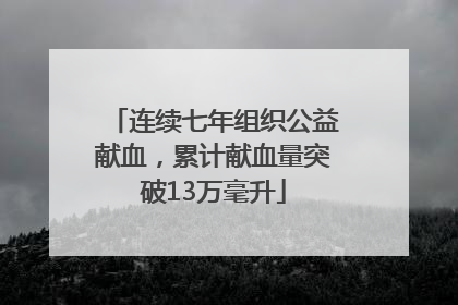 连续七年组织公益献血，累计献血量突破13万毫升