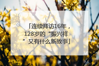 连续拜访16年，128岁的“振兴祥”又有什么新故事