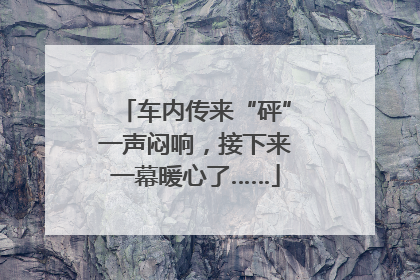 车内传来“砰”一声闷响，接下来一幕暖心了……