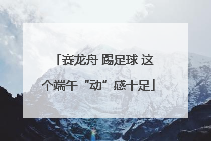 赛龙舟 踢足球 这个端午“动”感十足