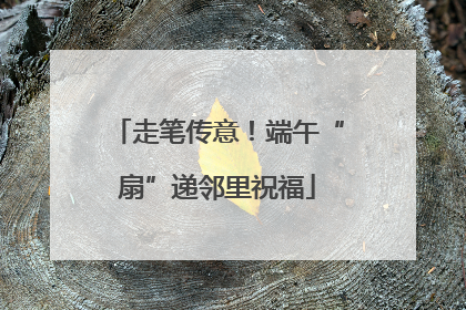 走笔传意！端午“扇”递邻里祝福