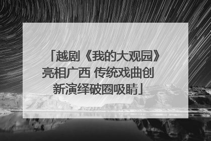 越剧《我的大观园》亮相广西 传统戏曲创新演绎破圈吸睛