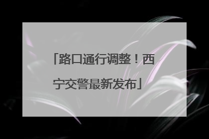 路口通行调整！西宁交警最新发布