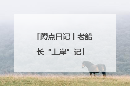 蹲点日记丨老船长“上岸”记
