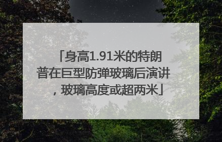 身高1.91米的特朗普在巨型防弹玻璃后演讲，玻璃高度或超两米