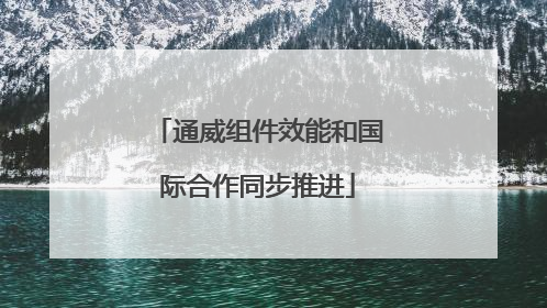 通威组件效能和国际合作同步推进