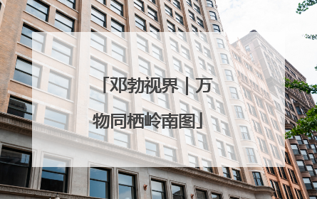 邓勃视界｜万物同栖岭南图