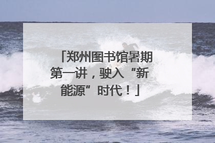 郑州图书馆暑期第一讲，驶入“新能源”时代！