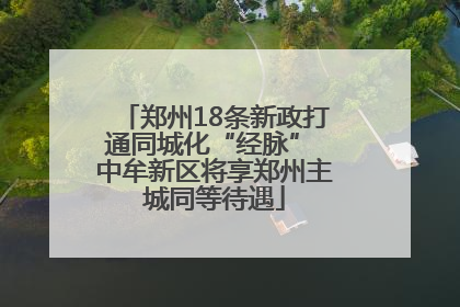 郑州18条新政打通同城化“经脉” 中牟新区将享郑州主城同等待遇