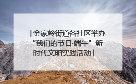金家岭街道各社区举办“我们的节日·端午”新时代文明实践活动
