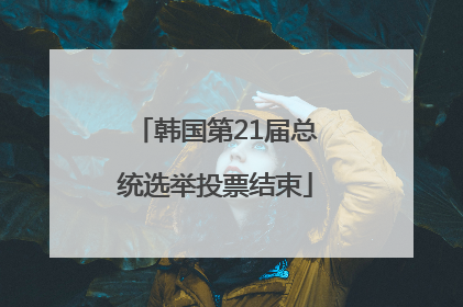 韩国第21届总统选举投票结束