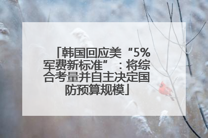 韩国回应美“5%军费新标准”：将综合考量并自主决定国防预算规模