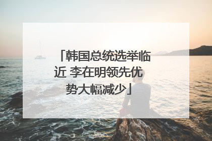 韩国总统选举临近 李在明领先优势大幅减少