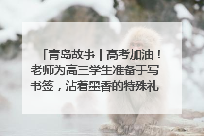 青岛故事｜高考加油！老师为高三学生准备手写书签，沾着墨香的特殊礼物有满满的祝福
