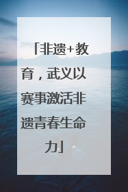 非遗+教育，武义以赛事激活非遗青春生命力