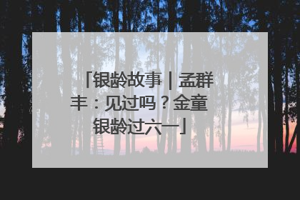 银龄故事｜孟群丰：见过吗？金童银龄过六一