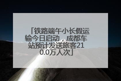 铁路端午小长假运输今日启动，成都车站预计发送旅客210.0万人次