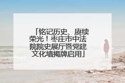 铭记历史、赓续荣光！枣庄市中法院院史展厅暨党建文化墙揭牌启用