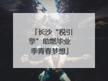 长沙“税引擎”助燃毕业季青春梦想