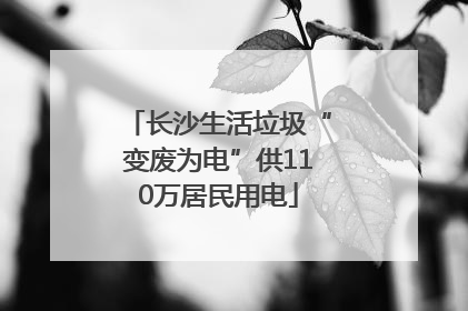长沙生活垃圾“变废为电”供110万居民用电