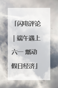 闪电评论｜端午遇上六一 燃动假日经济