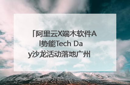 阿里云X端木软件Al势能Tech Day沙龙活动落地广州 邀您共启AI势能