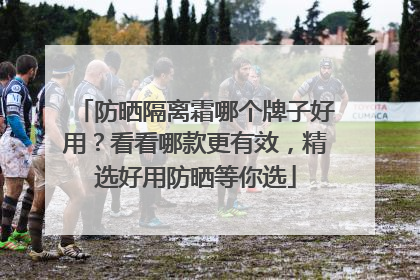 防晒隔离霜哪个牌子好用？看看哪款更有效，精选好用防晒等你选