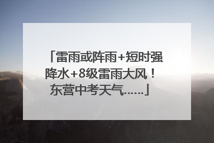 雷雨或阵雨+短时强降水+8级雷雨大风！东营中考天气……