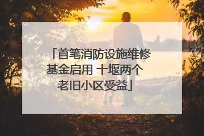 首笔消防设施维修基金启用 十堰两个老旧小区受益