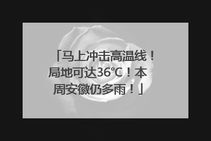 马上冲击高温线！局地可达36℃！本周安徽仍多雨！