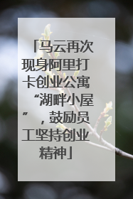 马云再次现身阿里打卡创业公寓“湖畔小屋”，鼓励员工坚持创业精神