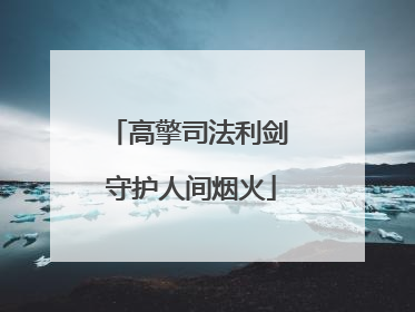 高擎司法利剑 守护人间烟火