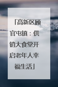 高新区顾官屯镇：供销大食堂开启老年人幸福生活