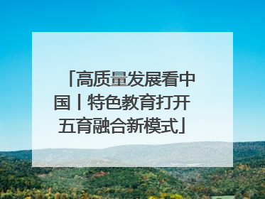 高质量发展看中国丨特色教育打开五育融合新模式