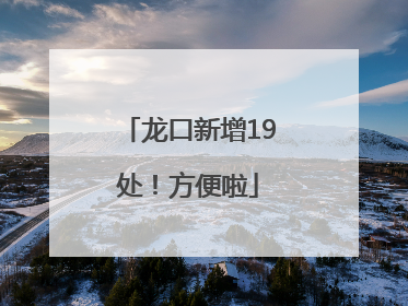 龙口新增19处！方便啦