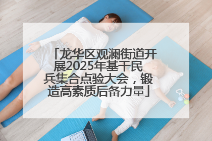 龙华区观澜街道开展2025年基干民兵集合点验大会，锻造高素质后备力量