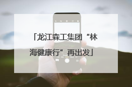 龙江森工集团“林海健康行”再出发