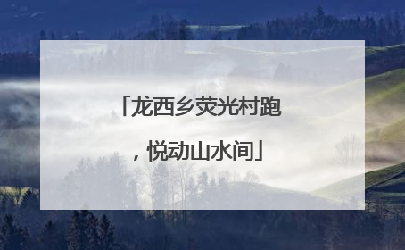 龙西乡荧光村跑，悦动山水间