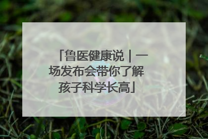 鲁医健康说｜一场发布会带你了解孩子科学长高