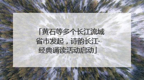 黄石等多个长江流域省市发起，诗韵长江·经典诵读活动启动