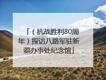 （抗战胜利80周年）探访八路军驻新疆办事处纪念馆