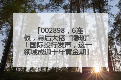 002898，6连板，幕后大佬“隐现”！国际投行发声，这一领域或迎十年黄金期